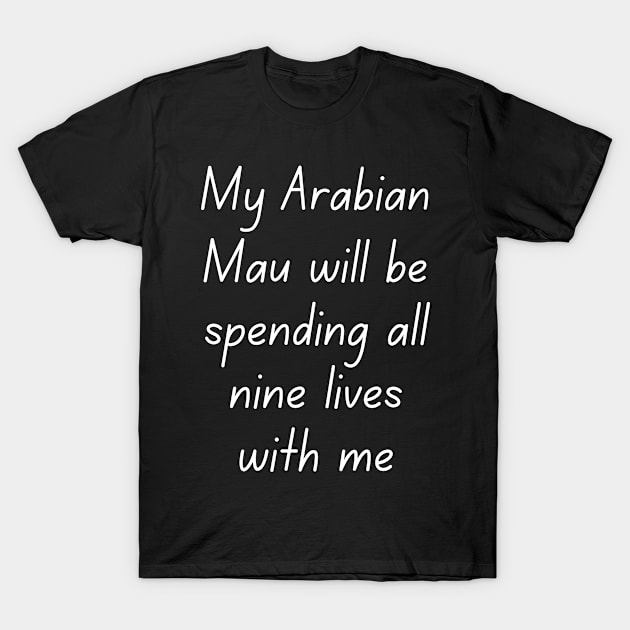 My Arabian Mau will be spending all nine lives with me T-Shirt by Suprise MF